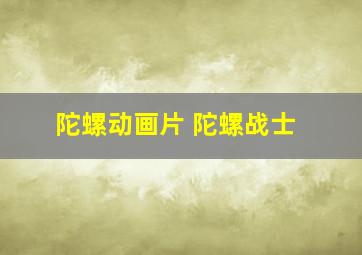 陀螺动画片 陀螺战士